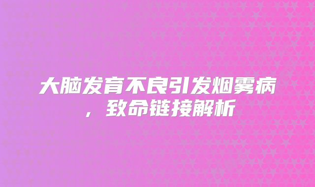 大脑发育不良引发烟雾病，致命链接解析