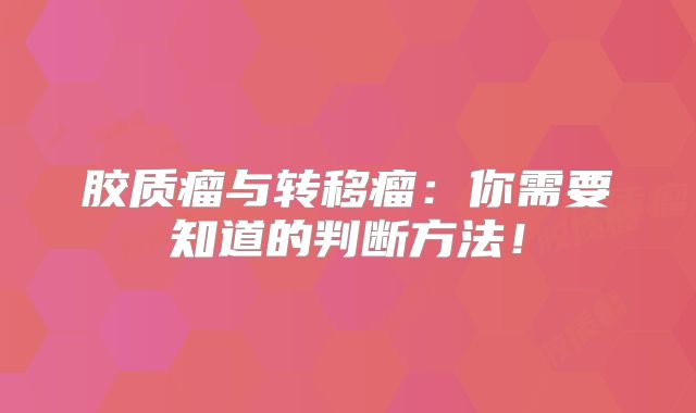 胶质瘤与转移瘤：你需要知道的判断方法！