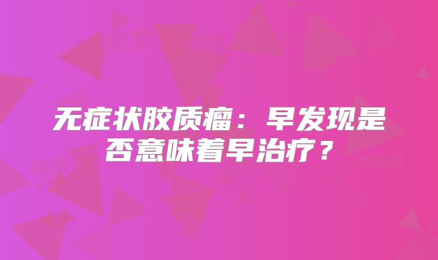 无症状胶质瘤：早发现是否意味着早治疗？