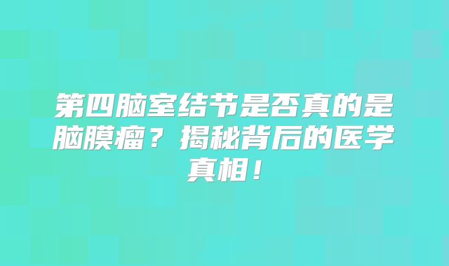 第四脑室结节是否真的是脑膜瘤？揭秘背后的医学真相！