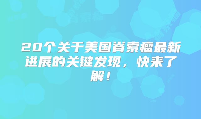 20个关于美国脊索瘤最新进展的关键发现，快来了解！