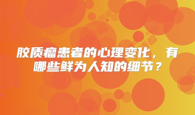 胶质瘤患者的心理变化，有哪些鲜为人知的细节？