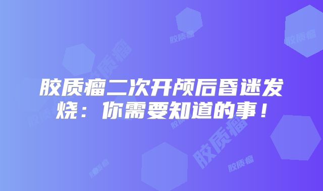 胶质瘤二次开颅后昏迷发烧：你需要知道的事！