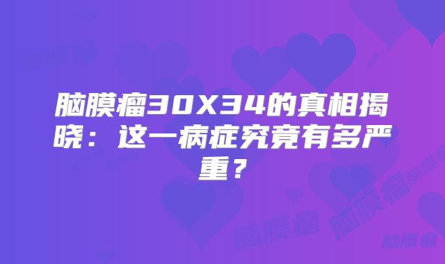 脑膜瘤30X34的真相揭晓：这一病症究竟有多严重？