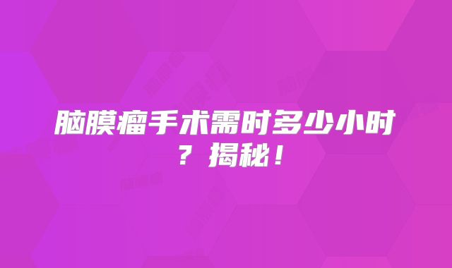 脑膜瘤手术需时多少小时？揭秘！