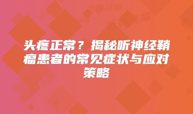 头疼正常？揭秘听神经鞘瘤患者的常见症状与应对策略