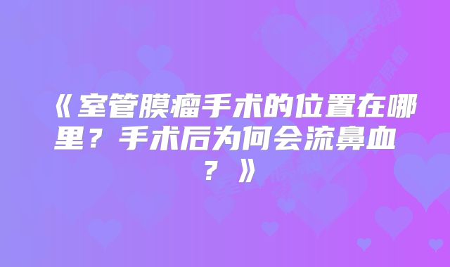 《室管膜瘤手术的位置在哪里？手术后为何会流鼻血？》