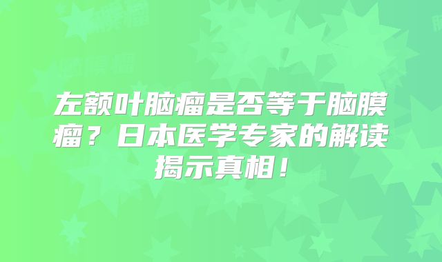 左额叶脑瘤是否等于脑膜瘤？日本医学专家的解读揭示真相！