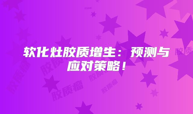 软化灶胶质增生：预测与应对策略！