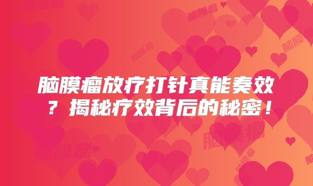 脑膜瘤放疗打针真能奏效？揭秘疗效背后的秘密！