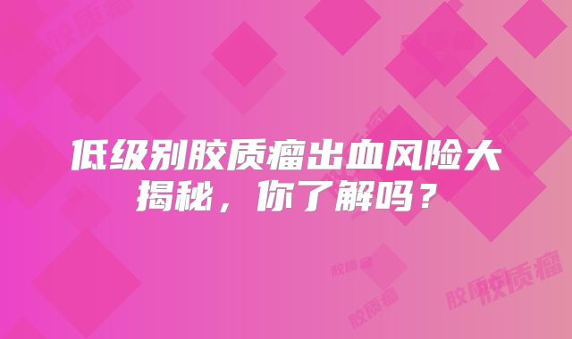 低级别胶质瘤出血风险大揭秘，你了解吗？