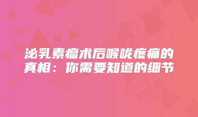 泌乳素瘤术后喉咙疼痛的真相：你需要知道的细节