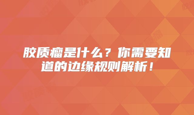 胶质瘤是什么？你需要知道的边缘规则解析！