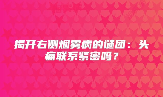 揭开右侧烟雾病的谜团：头痛联系紧密吗？