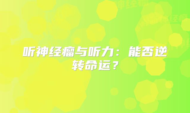 听神经瘤与听力：能否逆转命运？