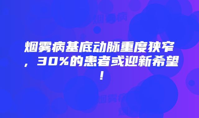 烟雾病基底动脉重度狭窄，30%的患者或迎新希望！