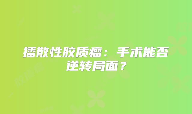 播散性胶质瘤：手术能否逆转局面？