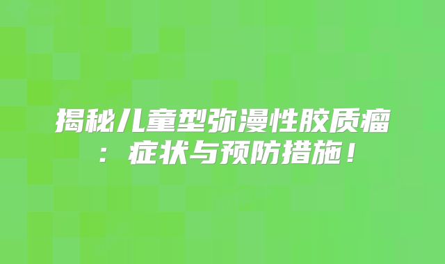 揭秘儿童型弥漫性胶质瘤：症状与预防措施！