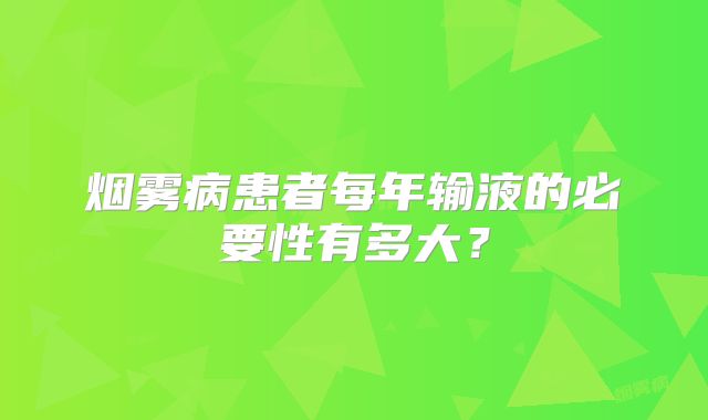 烟雾病患者每年输液的必要性有多大？
