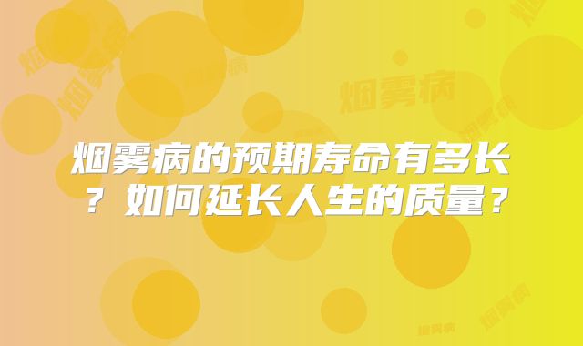 烟雾病的预期寿命有多长？如何延长人生的质量？