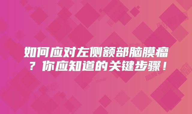 如何应对左侧额部脑膜瘤？你应知道的关键步骤！