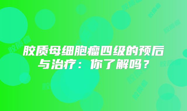 胶质母细胞瘤四级的预后与治疗：你了解吗？
