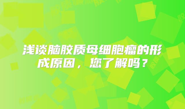 浅谈脑胶质母细胞瘤的形成原因，您了解吗？