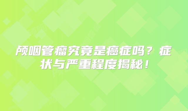 颅咽管瘤究竟是癌症吗？症状与严重程度揭秘！