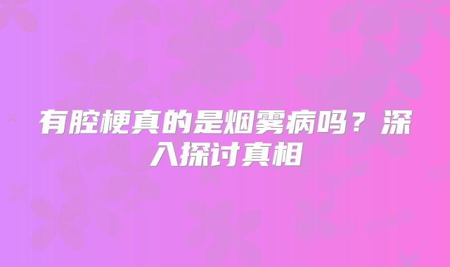 有腔梗真的是烟雾病吗？深入探讨真相