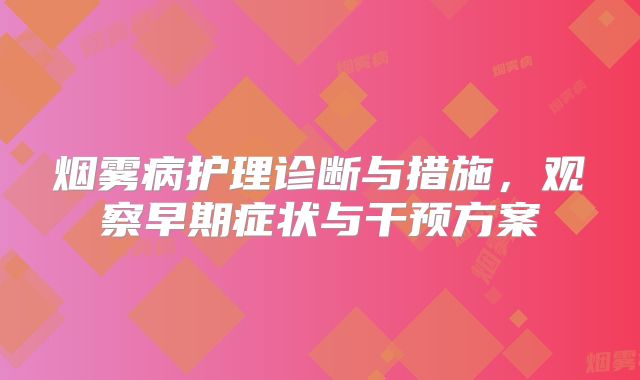 烟雾病护理诊断与措施，观察早期症状与干预方案