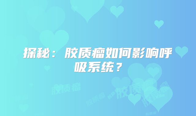 探秘：胶质瘤如何影响呼吸系统？