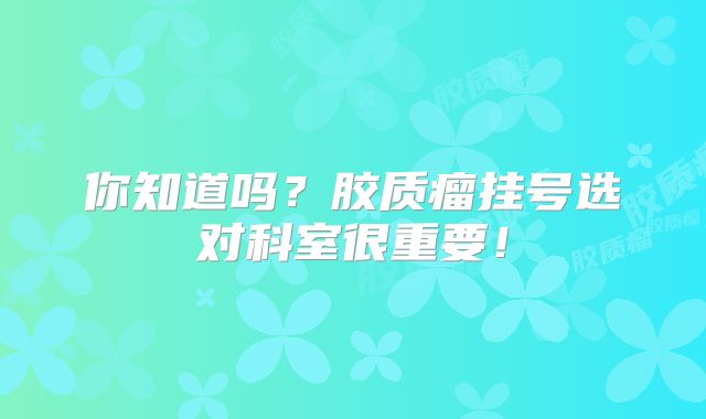 你知道吗？胶质瘤挂号选对科室很重要！
