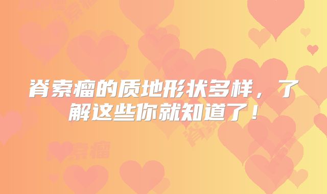 脊索瘤的质地形状多样，了解这些你就知道了！
