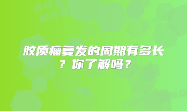 胶质瘤复发的周期有多长？你了解吗？
