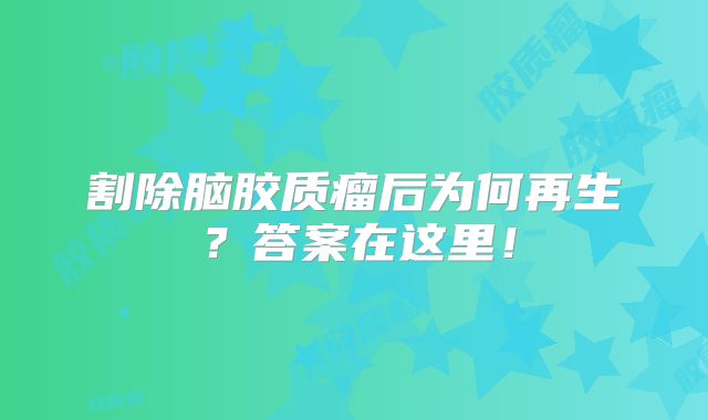 割除脑胶质瘤后为何再生？答案在这里！