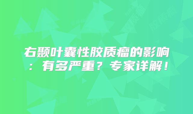 右颞叶囊性胶质瘤的影响：有多严重？专家详解！