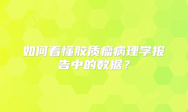 如何看懂胶质瘤病理学报告中的数据？