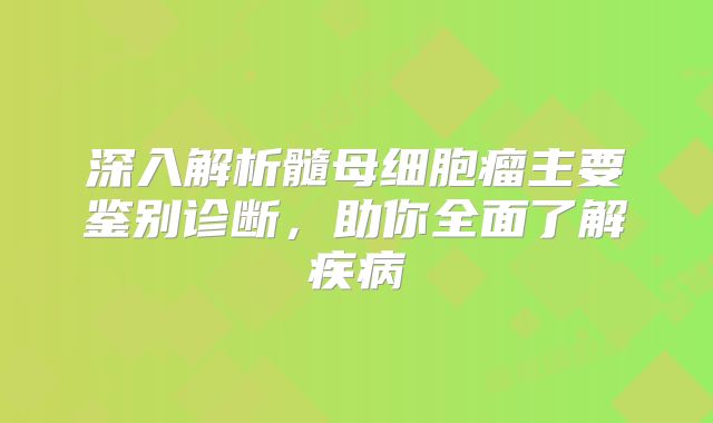 深入解析髓母细胞瘤主要鉴别诊断，助你全面了解疾病