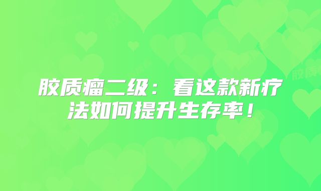胶质瘤二级：看这款新疗法如何提升生存率！