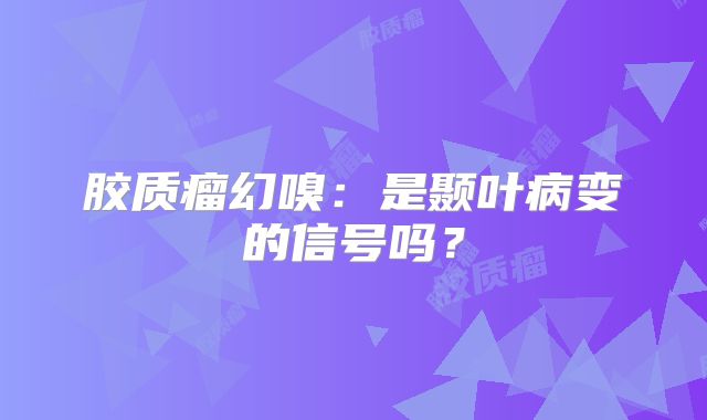 胶质瘤幻嗅：是颞叶病变的信号吗？