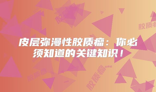 皮层弥漫性胶质瘤：你必须知道的关键知识！