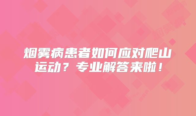 烟雾病患者如何应对爬山运动？专业解答来啦！