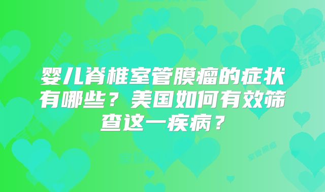 婴儿脊椎室管膜瘤的症状有哪些？美国如何有效筛查这一疾病？