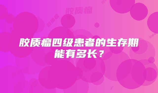 胶质瘤四级患者的生存期能有多长？