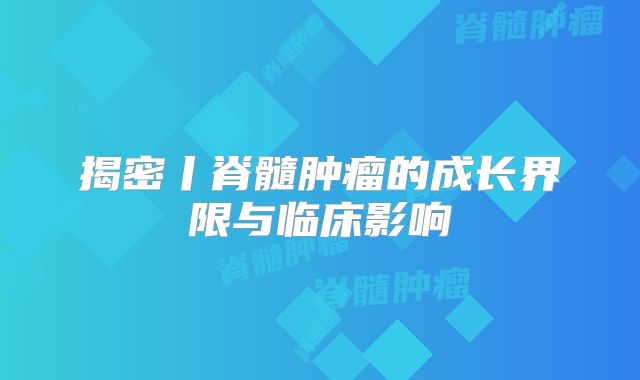 揭密丨脊髓肿瘤的成长界限与临床影响