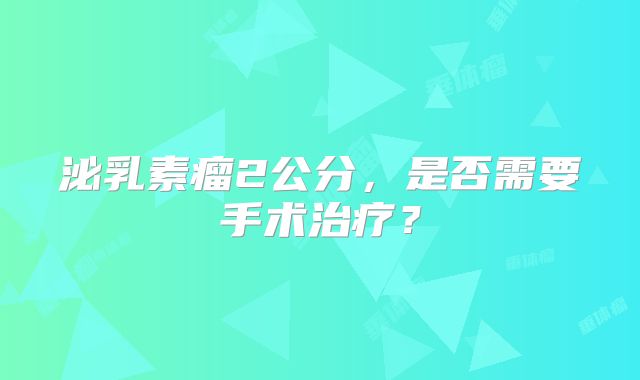 泌乳素瘤2公分，是否需要手术治疗？