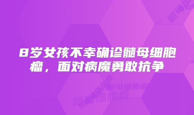 8岁女孩不幸确诊髓母细胞瘤，面对病魔勇敢抗争