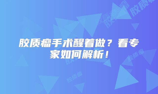 胶质瘤手术醒着做？看专家如何解析！