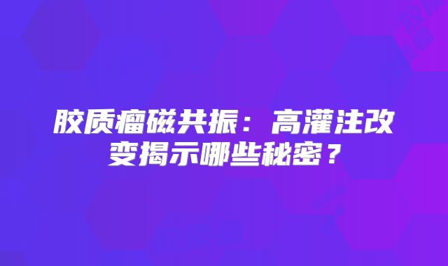 胶质瘤磁共振：高灌注改变揭示哪些秘密？