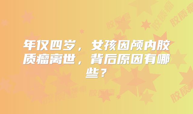 年仅四岁，女孩因颅内胶质瘤离世，背后原因有哪些？